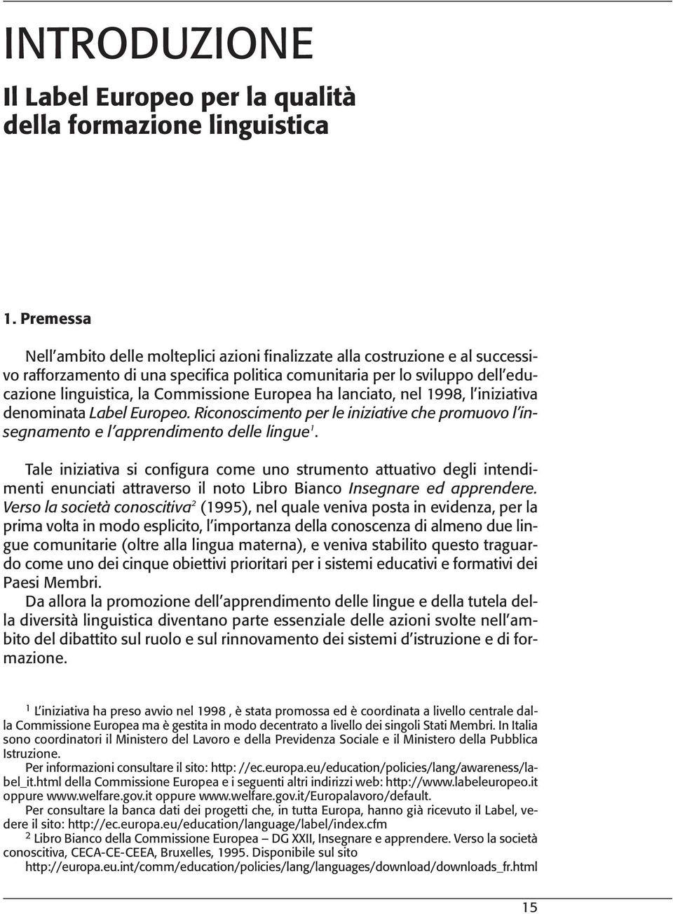 Commissione Europea ha lanciato, nel 1998, l iniziativa denominata Label Europeo. Riconoscimento per le iniziative che promuovo l insegnamento e l apprendimento delle lingue 1.