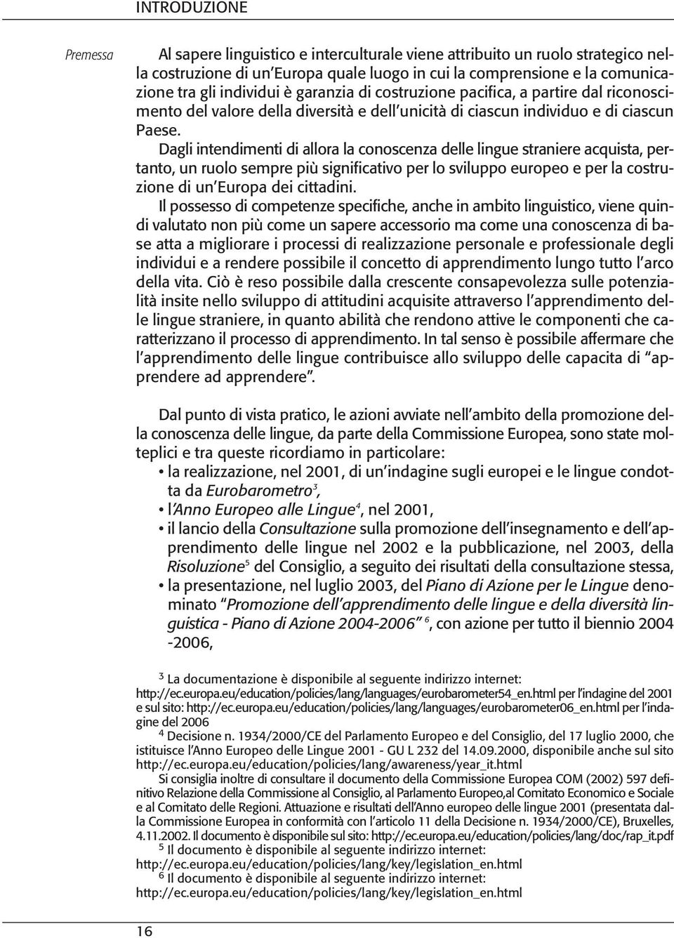 Dagli intendimenti di allora la conoscenza delle lingue straniere acquista, pertanto, un ruolo sempre più significativo per lo sviluppo europeo e per la costruzione di un Europa dei cittadini.