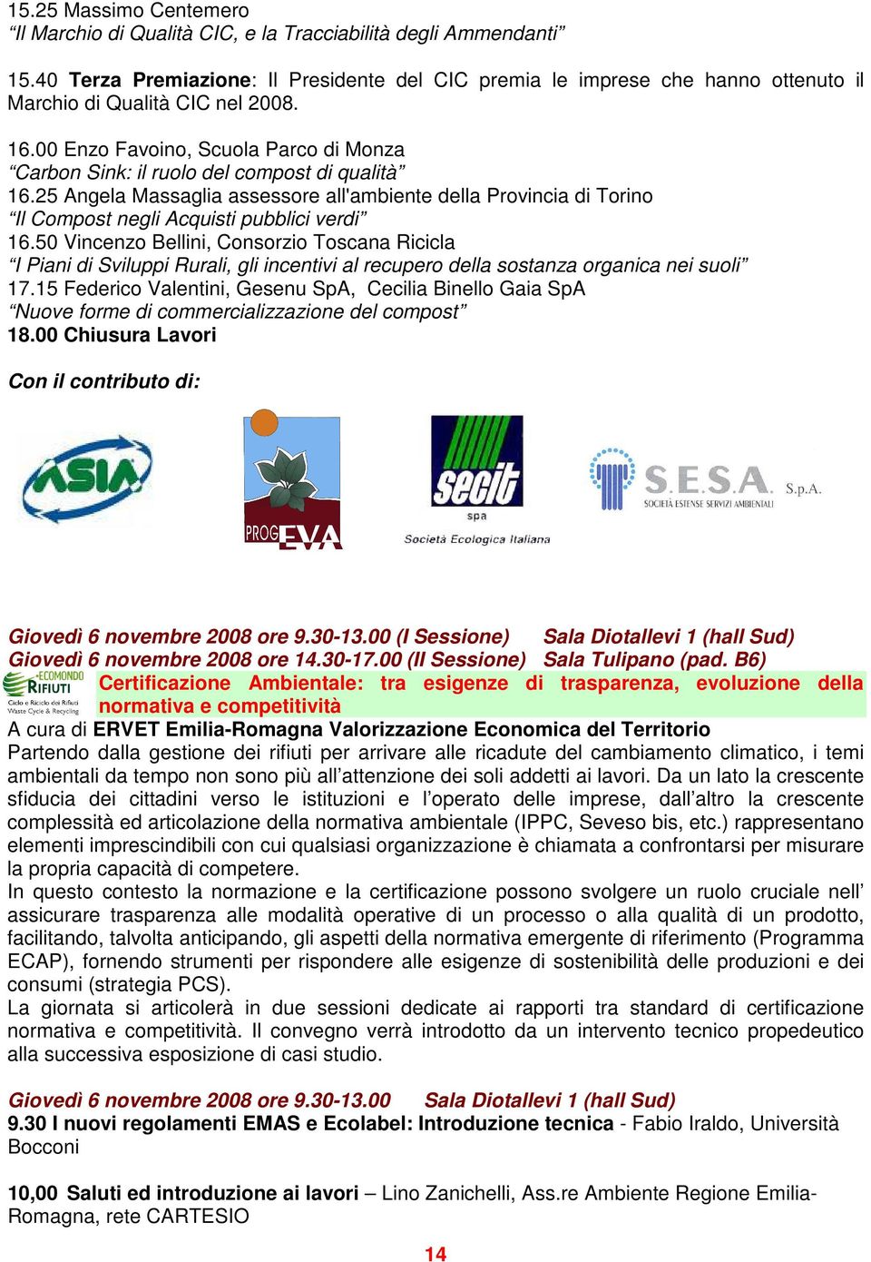 00 Enzo Favoino, Scuola Parco di Monza Carbon Sink: il ruolo del compost di qualità 16.25 Angela Massaglia assessore all'ambiente della Provincia di Torino Il Compost negli Acquisti pubblici verdi 16.