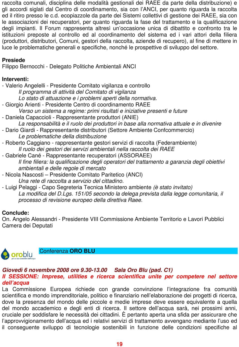 ecopiazzole da parte dei Sistemi collettivi di gestione dei RAEE, sia con le associazioni dei recuperatori, per quanto riguarda la fase del trattamento e la qualificazione degli impianti.