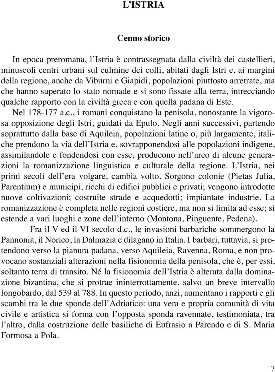 di Este. Nel 178-177 a.c., i romani conquistano la penisola, nonostante la vigorosa opposizione degli Istri, guidati da Epulo.