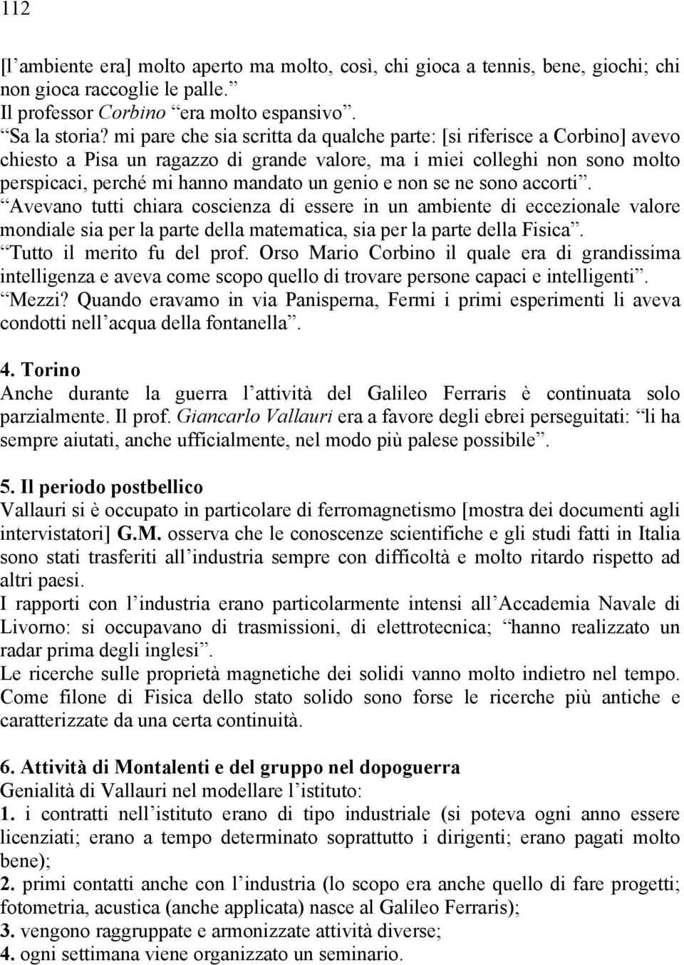 non se ne sono accorti. Avevano tutti chiara coscienza di essere in un ambiente di eccezionale valore mondiale sia per la parte della matematica, sia per la parte della Fisica.