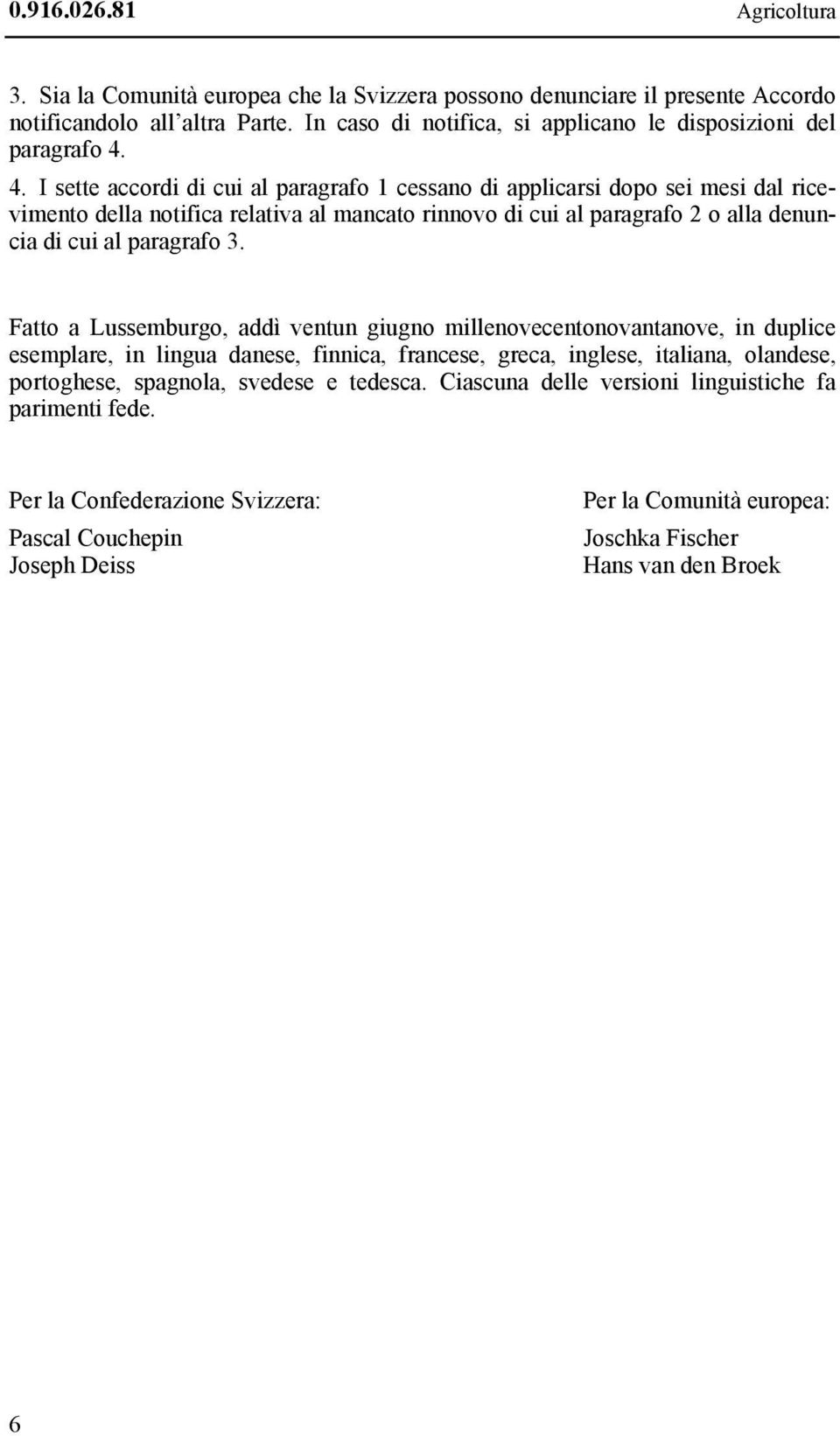 4. I sette accordi di cui al paragrafo 1 cessano di applicarsi dopo sei mesi dal ricevimento della notifica relativa al mancato rinnovo di cui al paragrafo 2 o alla denuncia di cui al paragrafo 3.