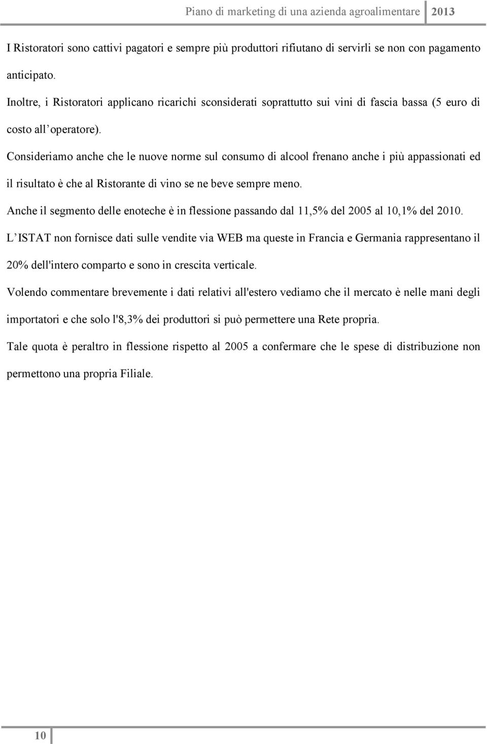 Consideriamo anche che le nuove norme sul consumo di alcool frenano anche i più appassionati ed il risultato è che al Ristorante di vino se ne beve sempre meno.