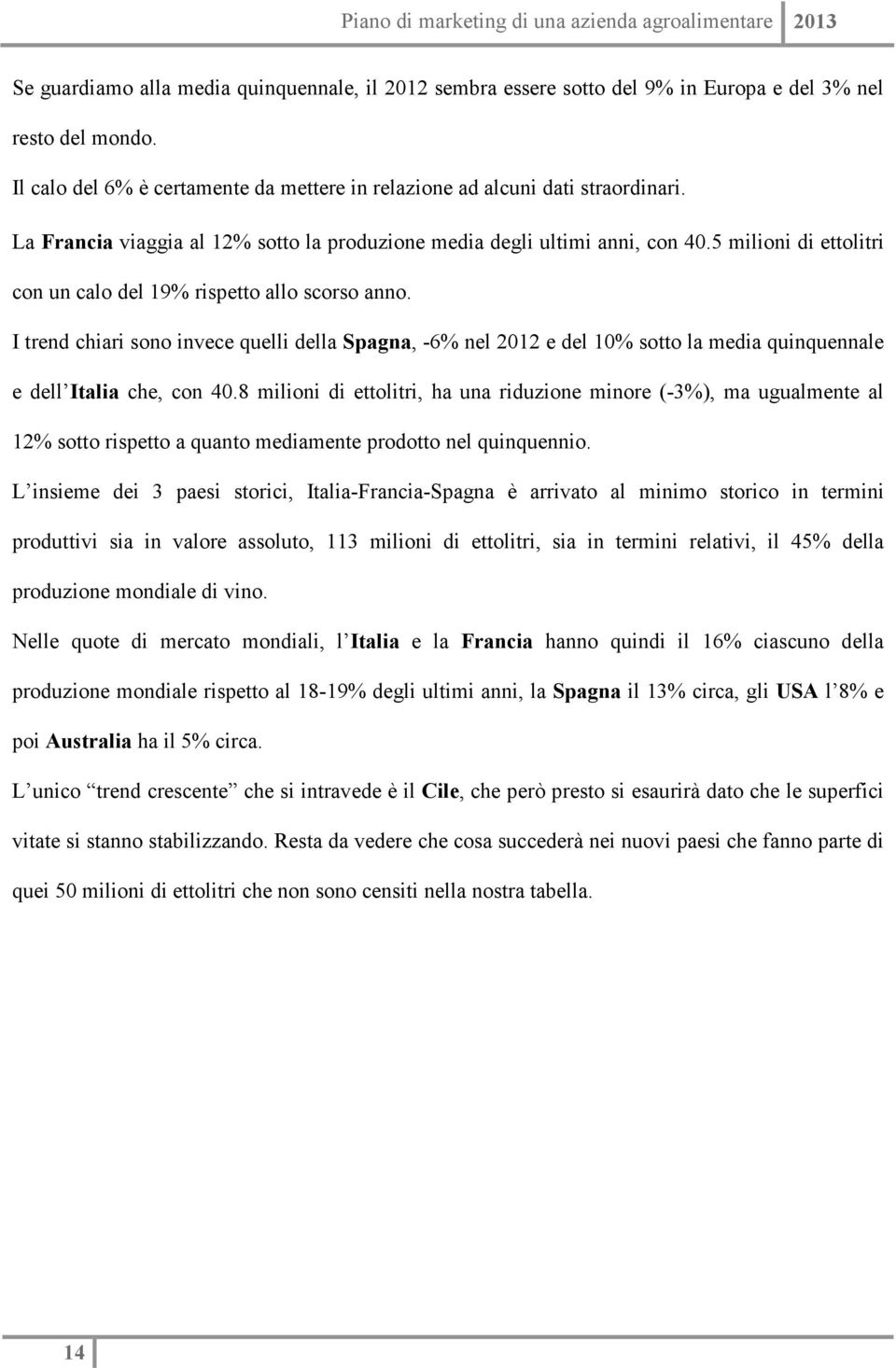 I trend chiari sono invece quelli della Spagna, -6% nel 2012 e del 10% sotto la media quinquennale e dell Italia che, con 40.