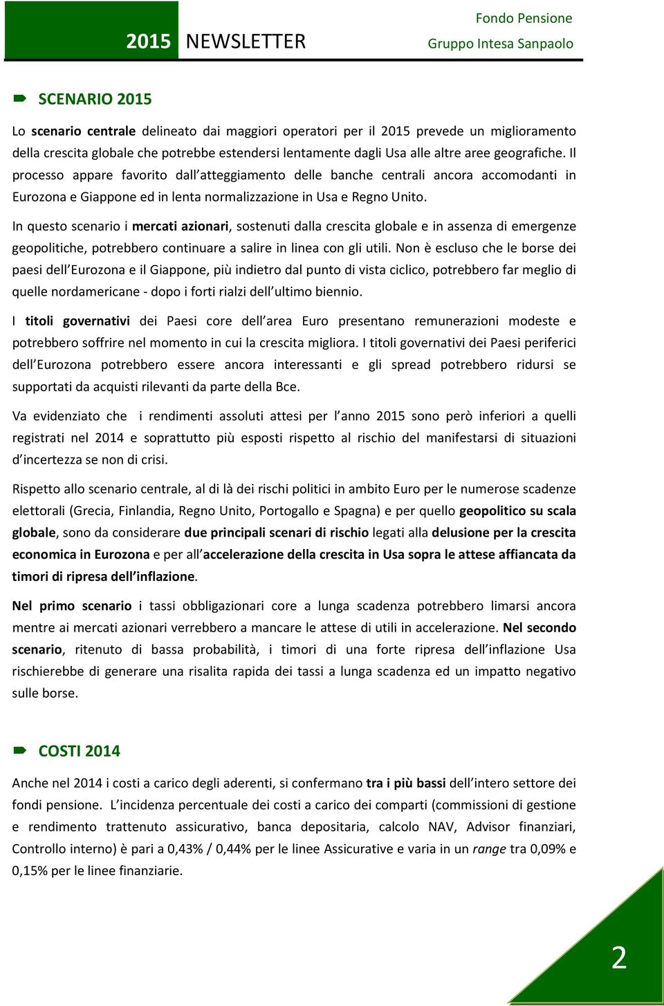 In questo scenario i mercati azionari, sostenuti dalla crescita globale e in assenza di emergenze geopolitiche, potrebbero continuare a salire in linea con gli utili.