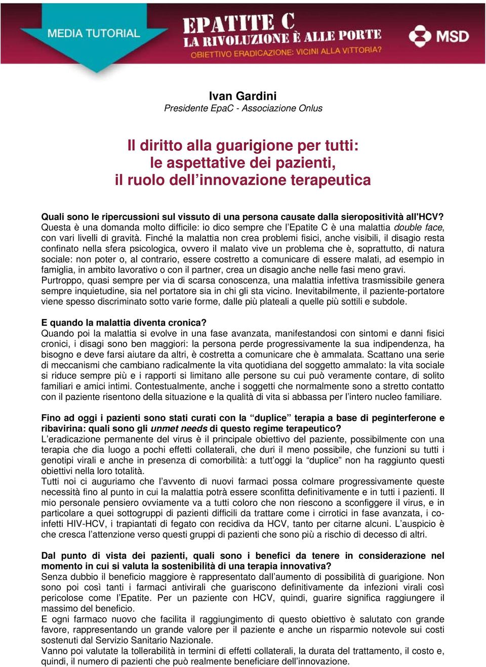 Finché la malattia non crea problemi fisici, anche visibili, il disagio resta confinato nella sfera psicologica, ovvero il malato vive un problema che è, soprattutto, di natura sociale: non poter o,