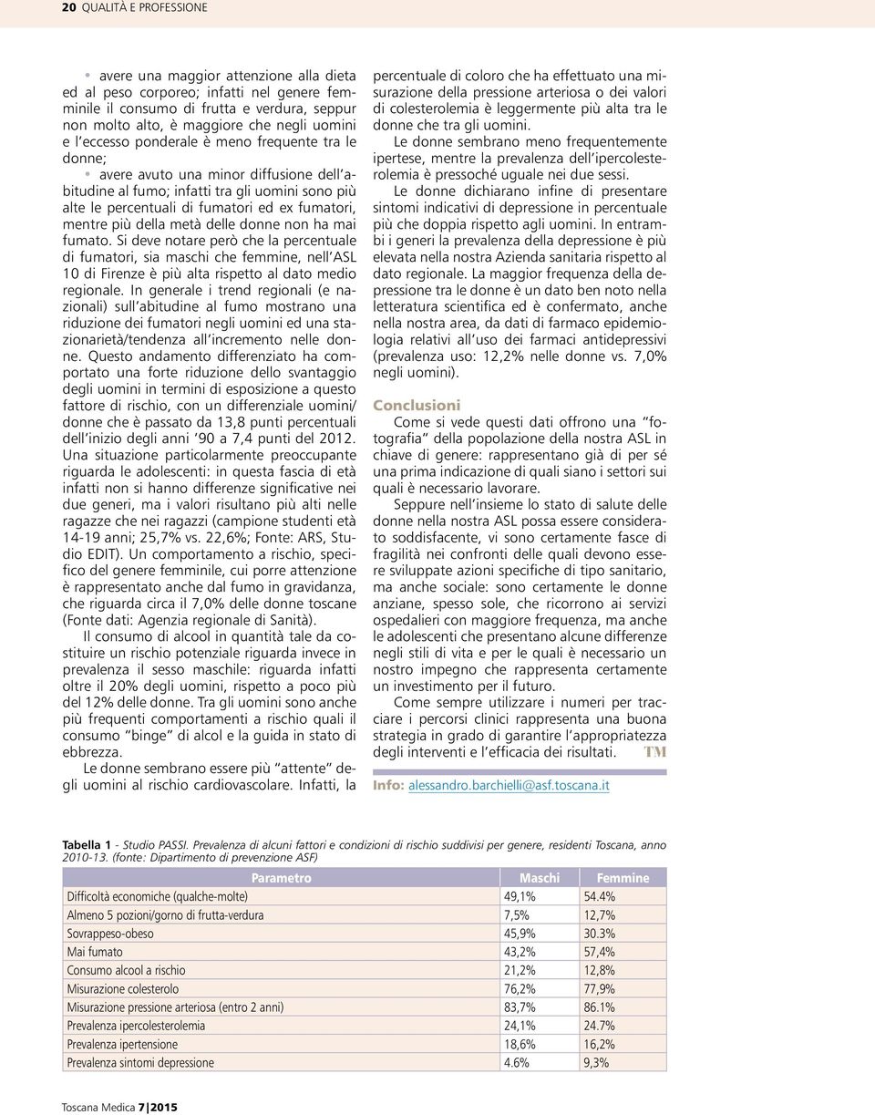 della metà delle donne non ha mai fumato. Si deve notare però che la percentuale di fumatori, sia maschi che femmine, nell ASL 10 di Firenze è più alta rispetto al dato medio regionale.