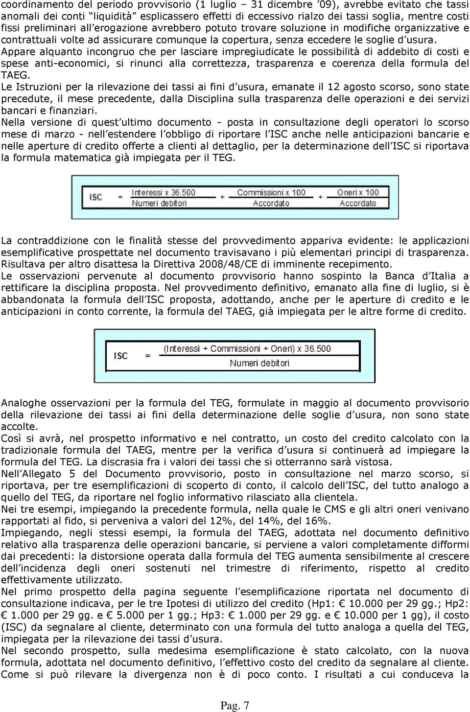 Appare alquanto incongruo che per lasciare impregiudicate le possibilità di addebito di costi e spese anti-economici, si rinunci alla correttezza, trasparenza e coerenza della formula del TAEG.