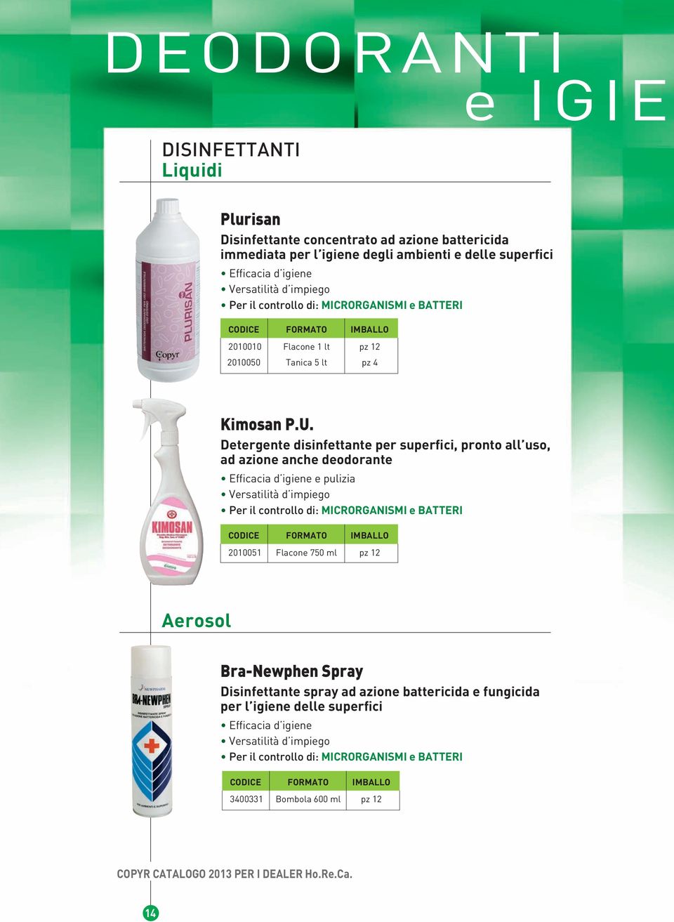 Detergente disinfettante per superfici, pronto all uso, ad azione anche deodorante Efficacia d igiene e pulizia Versatilità d impiego Per il controllo di: MICRORGANISMI e BATTERI