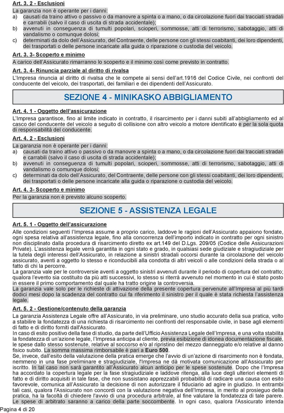 di uscita di strada accidentale); b) avvenuti in conseguenza di tumulti popolari, scioperi, sommosse, atti di terrorismo, sabotaggio, atti di vandalismo o comunque dolosi; c) determinati da dolo dell