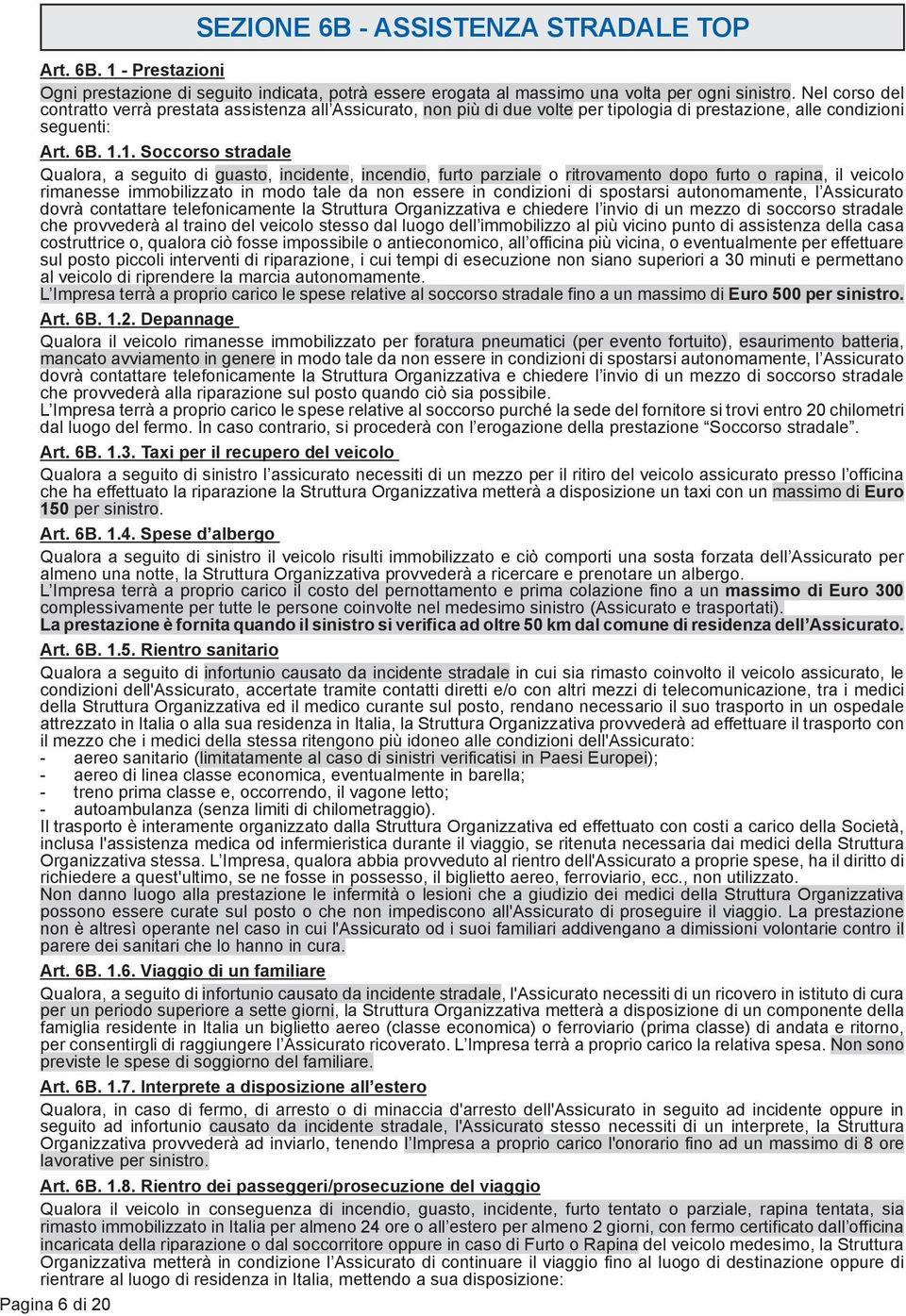 1. Soccorso stradale Qualora, a seguito di guasto, incidente, incendio, furto parziale o ritrovamento dopo furto o rapina, il veicolo rimanesse immobilizzato in modo tale da non essere in condizioni