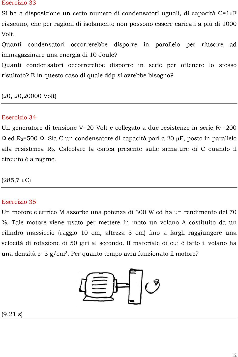 E in questo caso di quale ddp si avrebbe bisogno? (20, 20,20000 Volt) Esercizio 34 Un generatore di tensione V=20 Volt è collegato a due resistenze in serie R 1 =200 # ed R 2 =500 #.