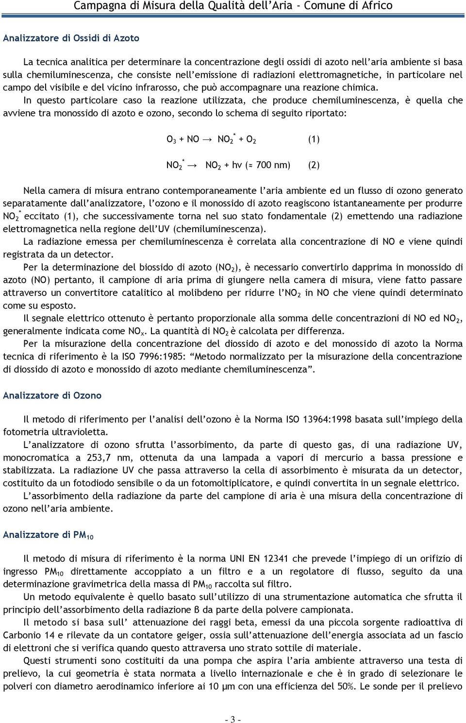 In questo particolare caso la reazione utilizzata, che produce chemiluminescenza, è quella che avviene tra monossido di azoto e ozono, secondo lo schema di seguito riportato: O 3 + NO NO 2 * + O 2