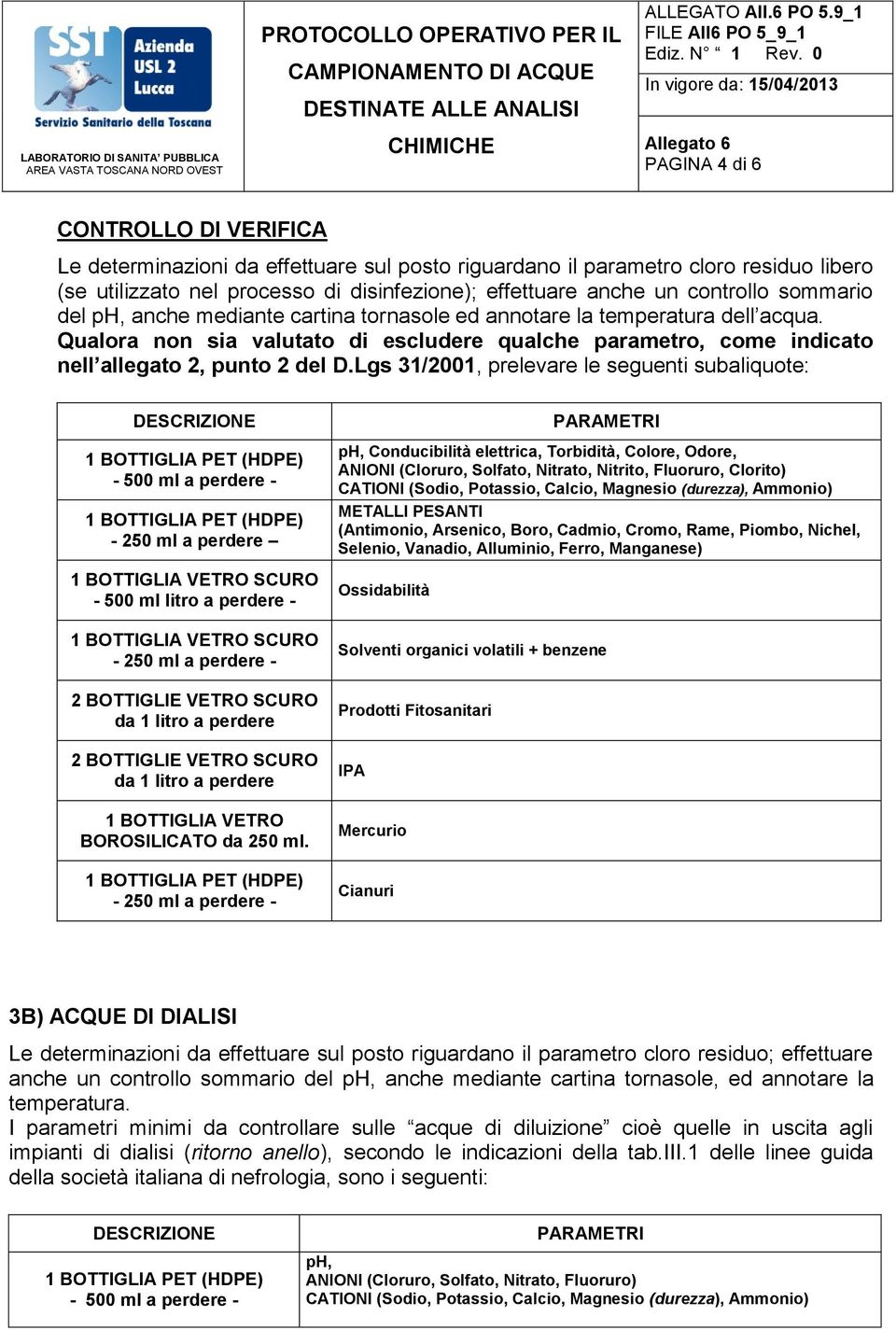 Lgs 31/2001, prelevare le seguenti subaliquote: - 500 ml - - 250 ml - 500 ml litro - - 250 ml - da 1 litro da 1 litro 1 BOTTIGLIA VETRO BOROSILICATO da 250 ml.