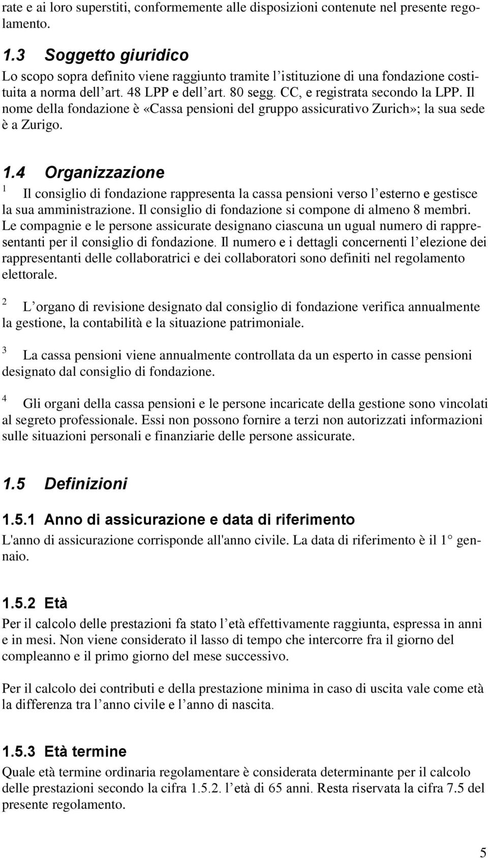 Il nome della fondazione è «Cassa pensioni del gruppo assicurativo Zurich»; la sua sede è a Zurigo.