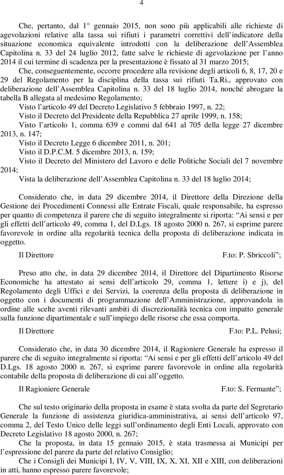 33 del 24 luglio 2012, fatte salve le richieste di agevolazione per l anno 2014 il cui termine di scadenza per la presentazione è fissato al 31 marzo 2015; Che, conseguentemente, occorre procedere