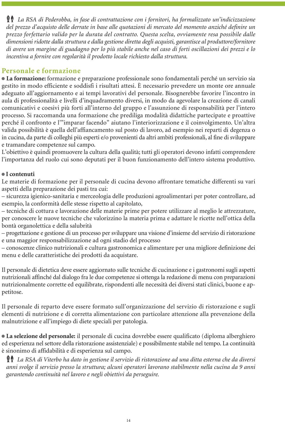 Questa scelta, ovviamente resa possibile dalle dimensioni ridotte dalla struttura e dalla gestione diretta degli acquisti, garantisce al produttore/fornitore di avere un margine di guadagno per lo