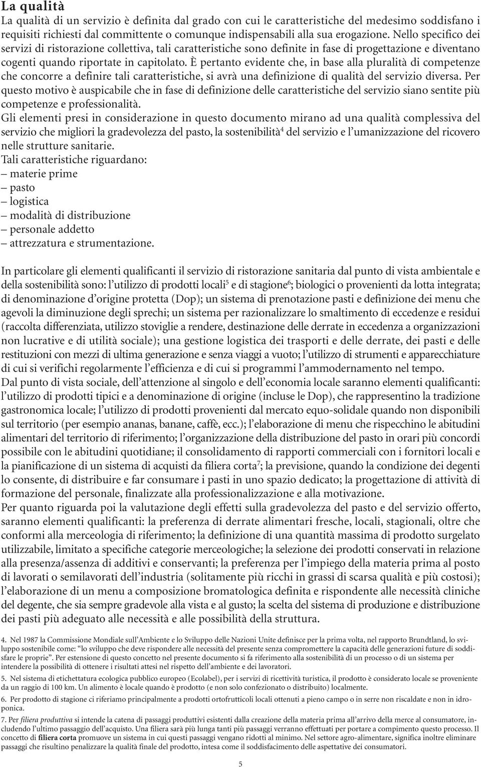 È pertanto evidente che, in base alla pluralità di competenze che concorre a definire tali caratteristiche, si avrà una definizione di qualità del servizio diversa.