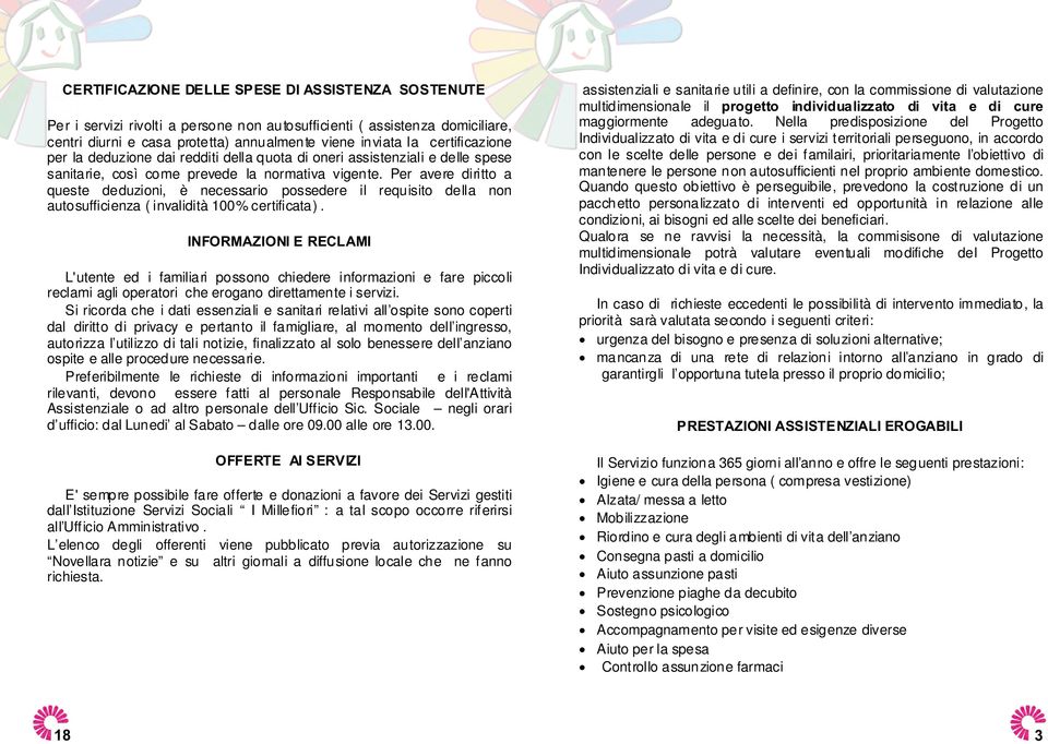 Per avere diritto a queste deduzioni, è necessario possedere il requisito della non autosufficienza ( invalidità 100% certificata).