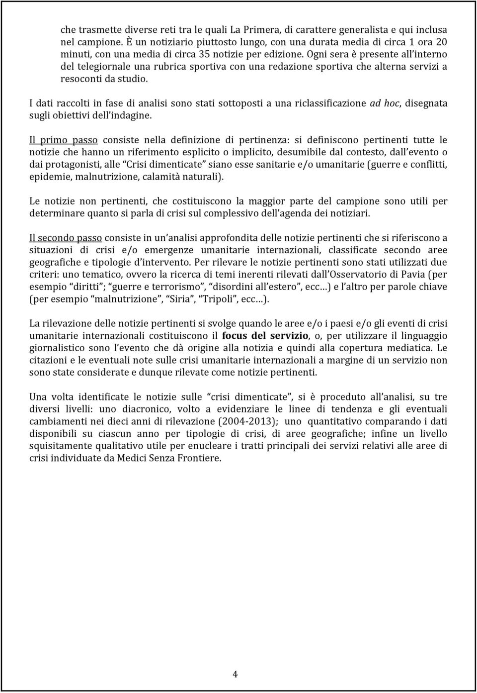 Ogni sera è presente all interno del telegiornale una rubrica sportiva con una redazione sportiva che alterna servizi a resoconti da studio.