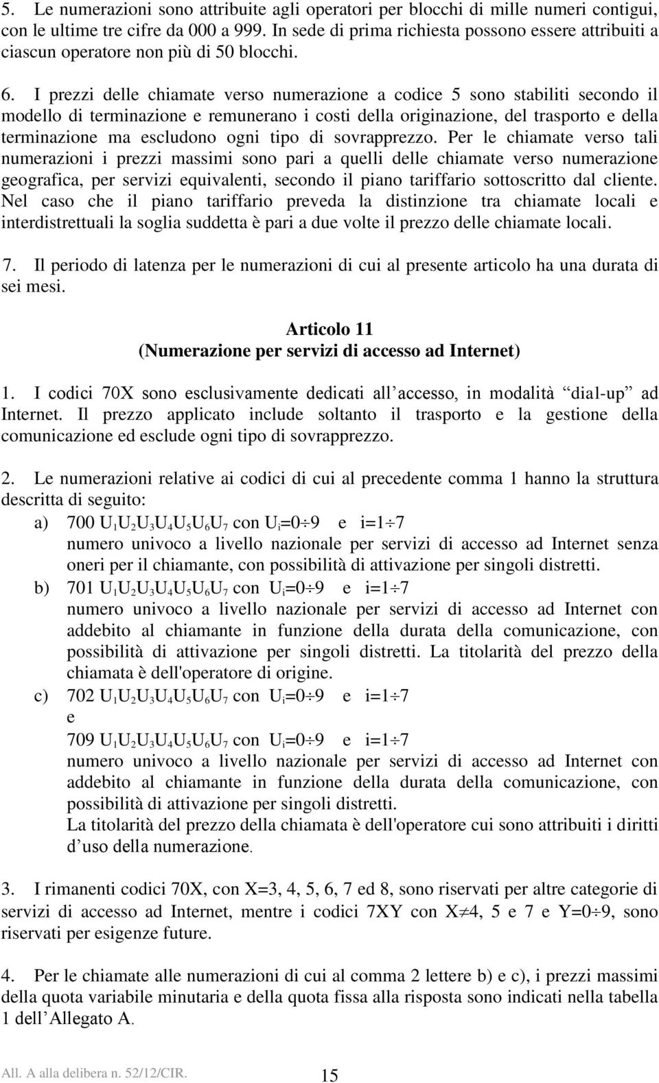 I prezzi delle chiamate verso numerazione a codice 5 sono stabiliti secondo il modello di terminazione e remunerano i costi della originazione, del trasporto e della terminazione ma escludono ogni