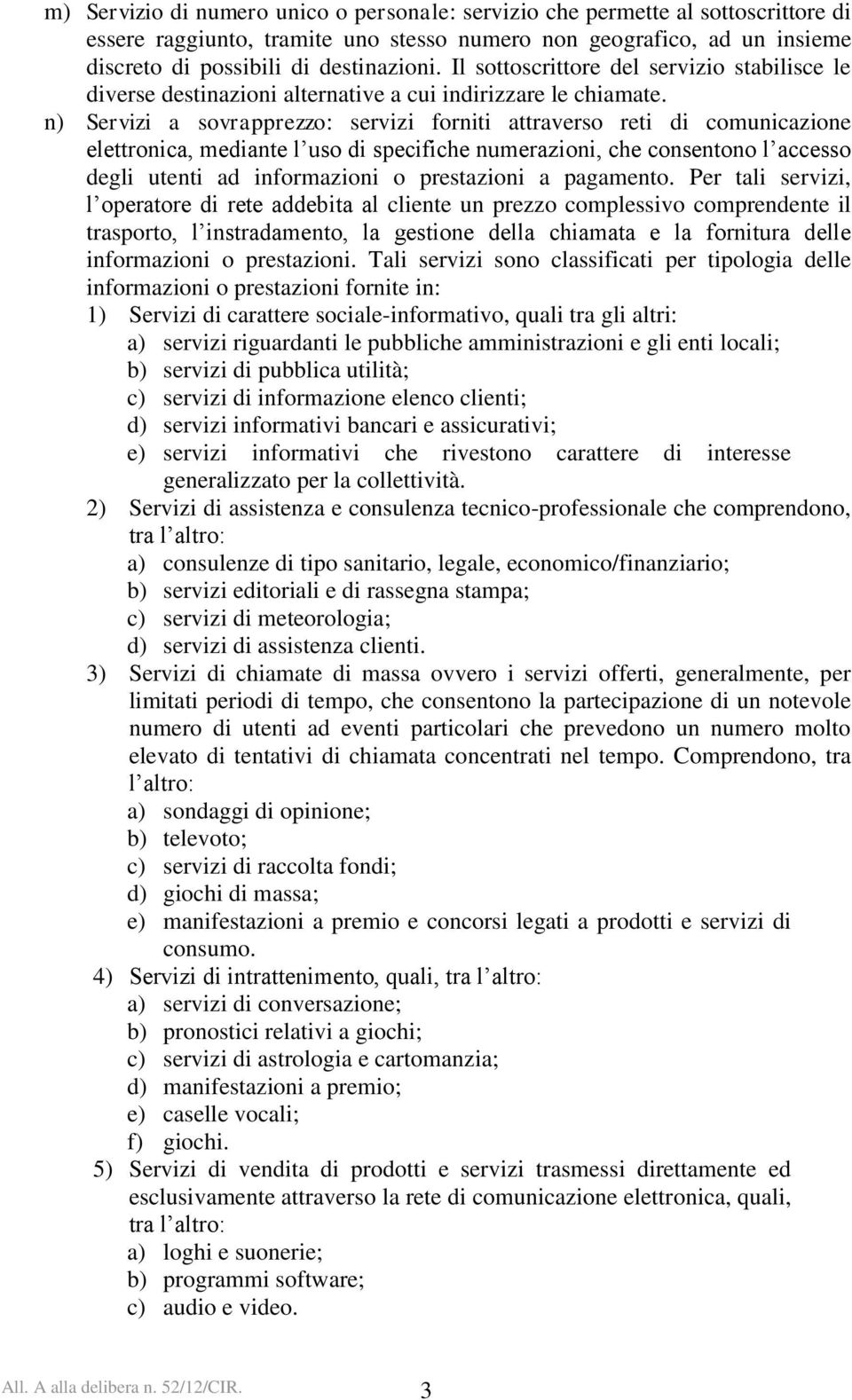 n) Servizi a sovrapprezzo: servizi forniti attraverso reti di comunicazione elettronica, mediante l uso di specifiche numerazioni, che consentono l accesso degli utenti ad informazioni o prestazioni