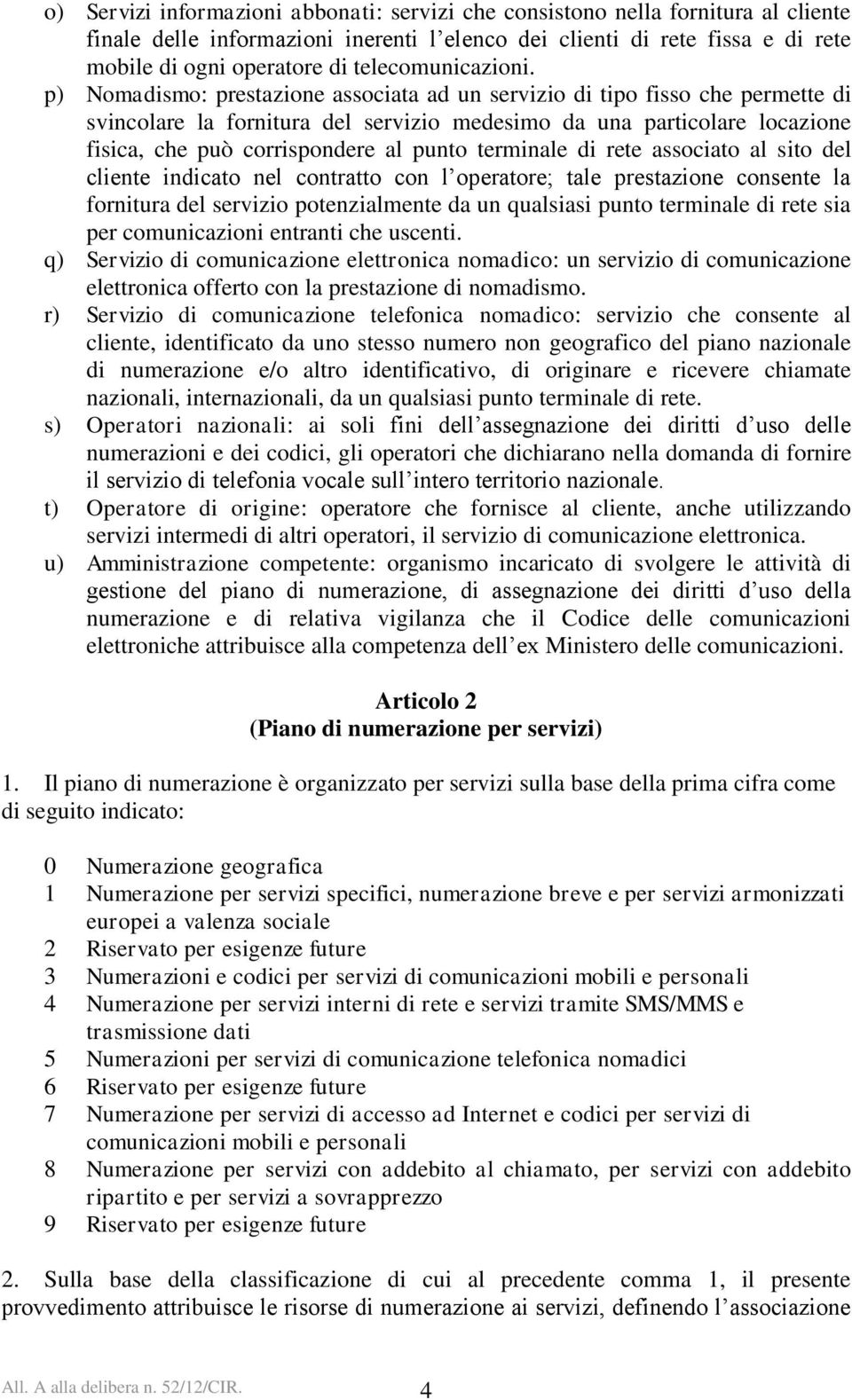 p) Nomadismo: prestazione associata ad un servizio di tipo fisso che permette di svincolare la fornitura del servizio medesimo da una particolare locazione fisica, che può corrispondere al punto