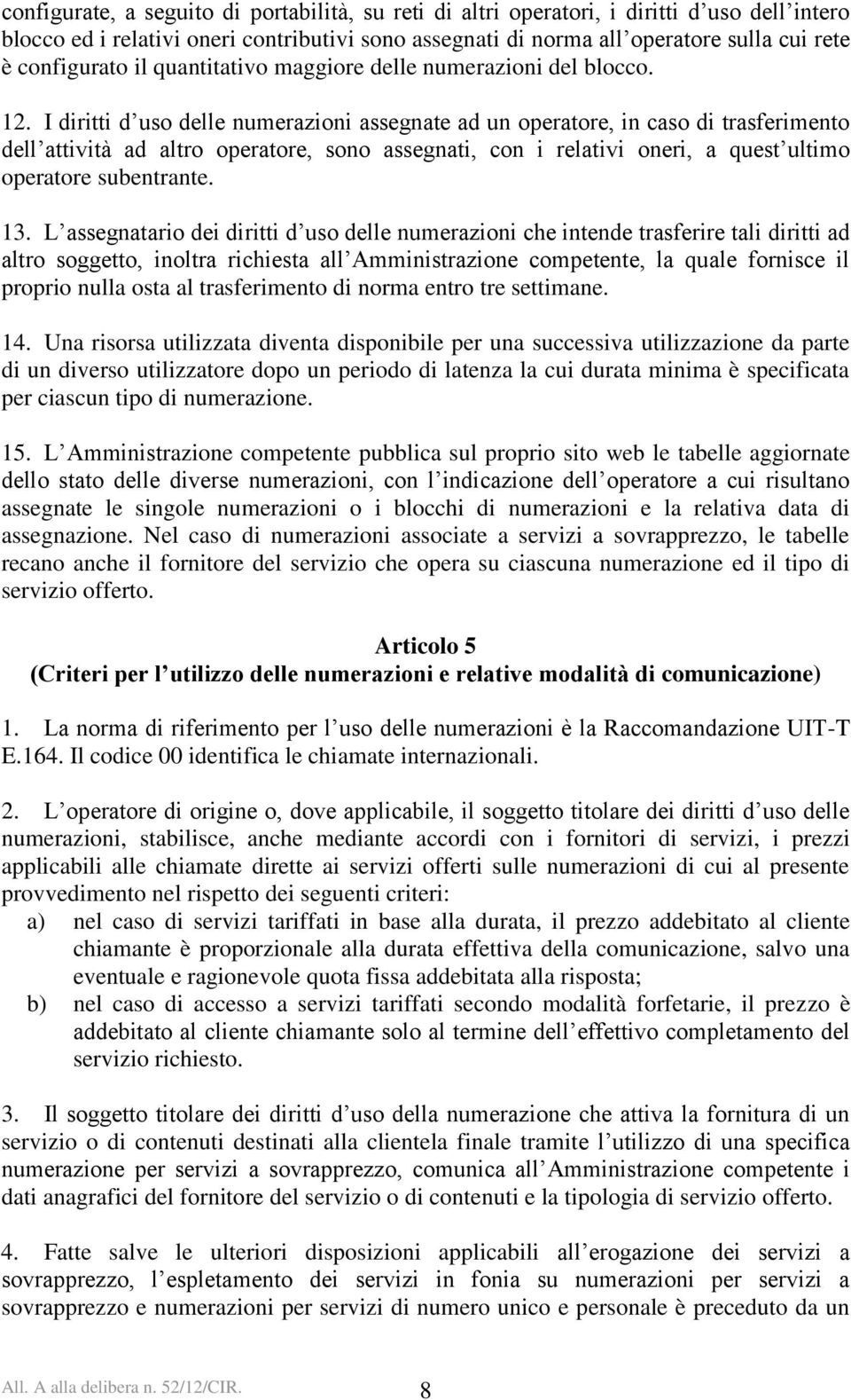 I diritti d uso delle numerazioni assegnate ad un operatore, in caso di trasferimento dell attività ad altro operatore, sono assegnati, con i relativi oneri, a quest ultimo operatore subentrante. 13.