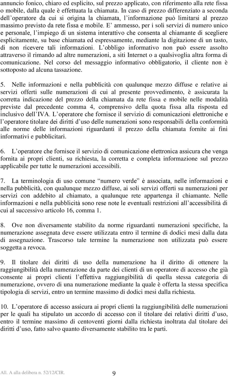 E ammesso, per i soli servizi di numero unico e personale, l impiego di un sistema interattivo che consenta al chiamante di scegliere esplicitamente, su base chiamata ed espressamente, mediante la