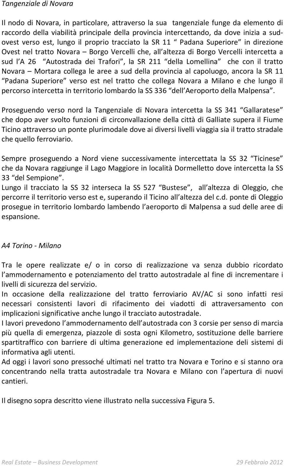 Trafori, la SR 211 della Lomellina che con il tratto Novara Mortara collega le aree a sud della provincia al capoluogo, ancora la SR 11 Padana Superiore verso est nel tratto che collega Novara a