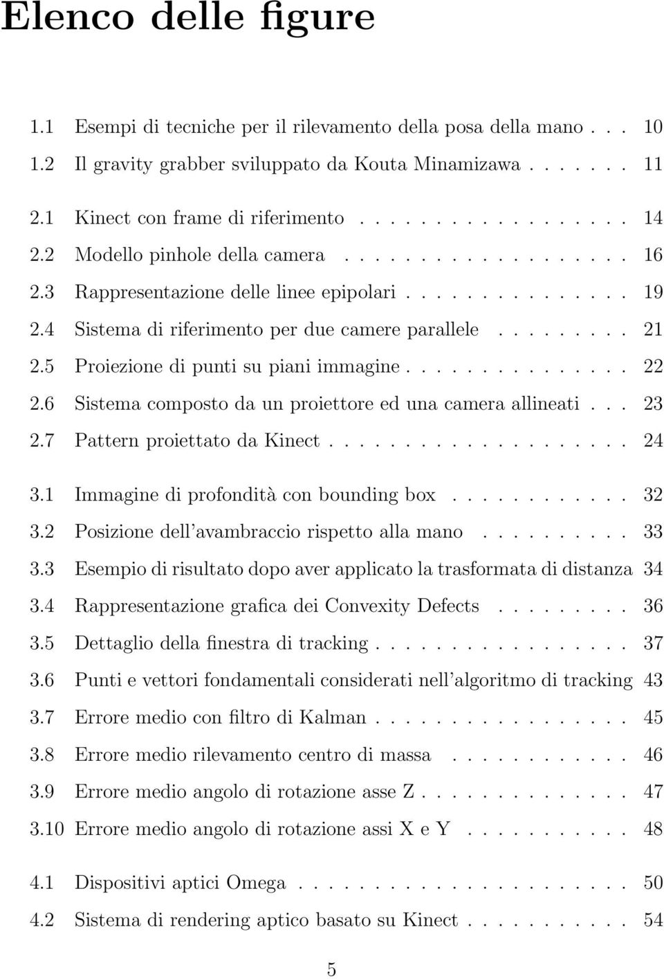 5 Proiezione di punti su piani immagine............... 22 2.6 Sistema composto da un proiettore ed una camera allineati... 23 2.7 Pattern proiettato da Kinect.................... 24 3.