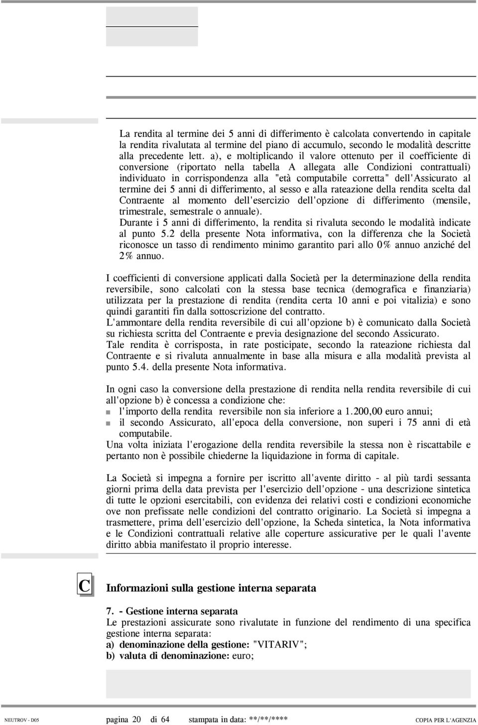 corretta" dell'assicurato al termine dei 5 anni di differimento, al sesso e alla rateazione della rendita scelta dal Contraente al momento dell'esercizio dell'opzione di differimento (mensile,