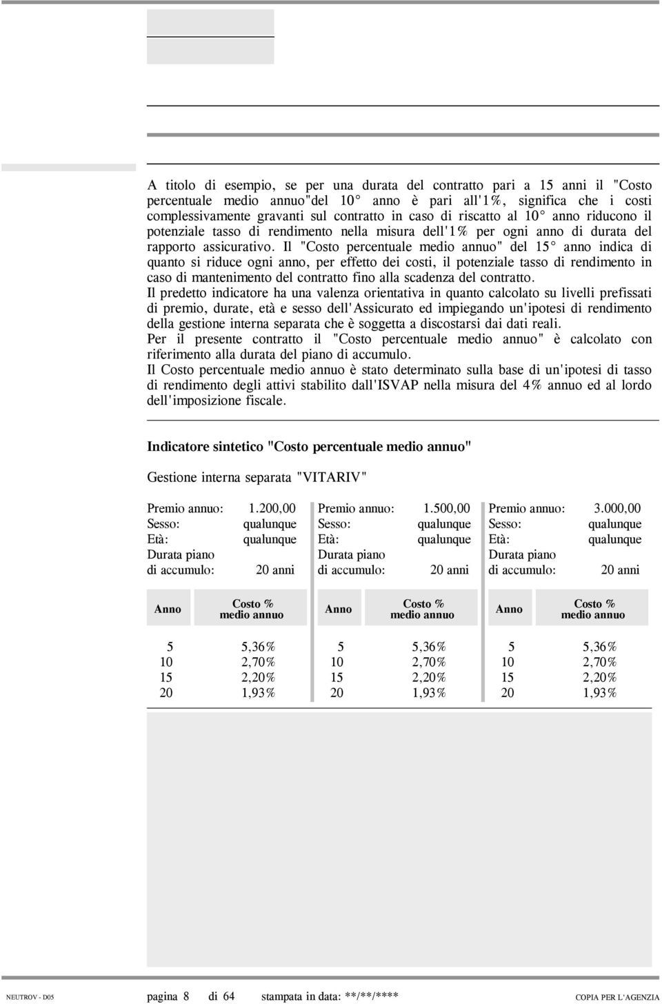 Il "Costo percentuale medio annuo" del 15 anno indica di quanto si riduce ogni anno, per effetto dei costi, il potenziale tasso di rendimento in caso di mantenimento del contratto fino alla scadenza