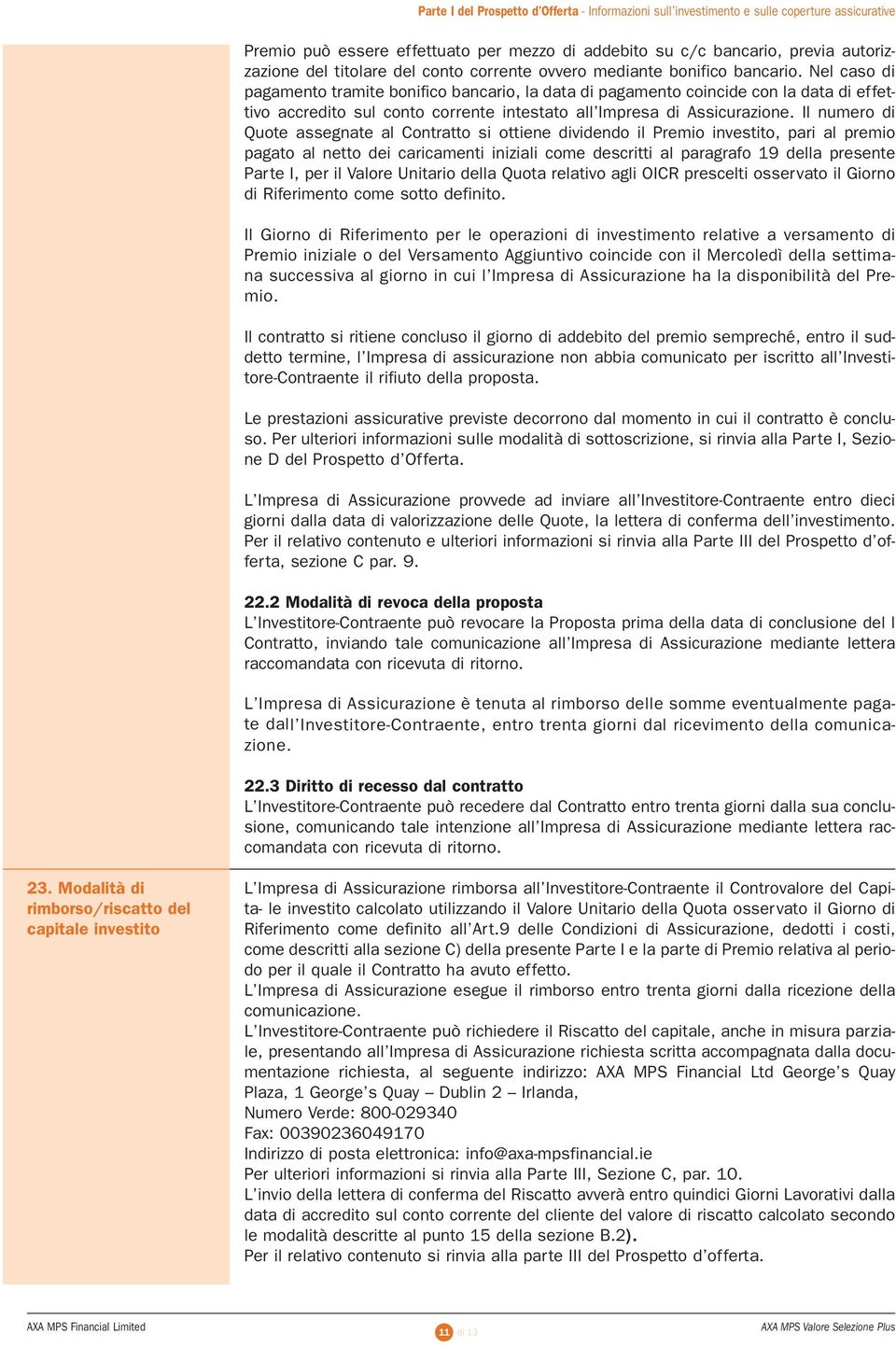 Il numero di Quote assegnate al Contratto si ottiene dividendo il Premio investito, pari al premio pagato al netto dei caricamenti iniziali come descritti al paragrafo 19 della presente Parte I, per