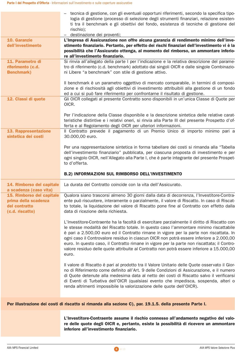 relazione esistenti tra il benchmark e gli obiettivi del fondo, esistenza di tecniche di gestione del rischio); destinazione dei proventi; L Impresa di Assicurazione non offre alcuna garanzia di