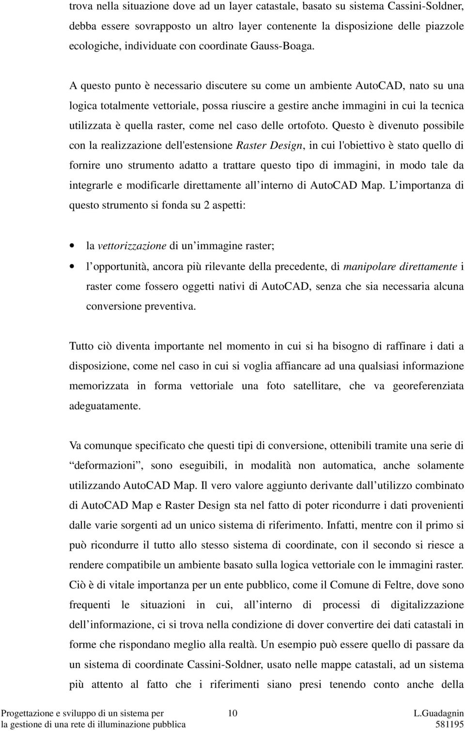 A questo punto è necessario discutere su come un ambiente AutoCAD, nato su una logica totalmente vettoriale, possa riuscire a gestire anche immagini in cui la tecnica utilizzata è quella raster, come