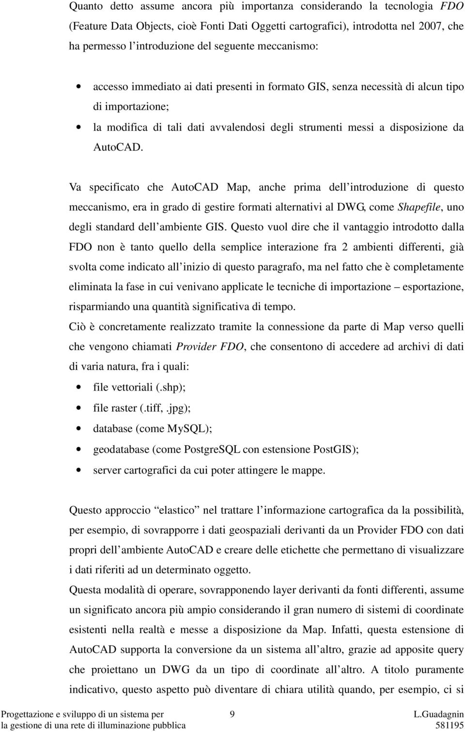 Va specificato che AutoCAD Map, anche prima dell introduzione di questo meccanismo, era in grado di gestire formati alternativi al DWG, come Shapefile, uno degli standard dell ambiente GIS.