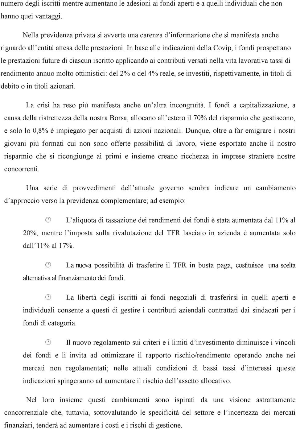 In base alle indicazioni della Covip, i fondi prospettano le prestazioni future di ciascun iscritto applicando ai contributi versati nella vita lavorativa tassi di rendimento annuo molto ottimistici: