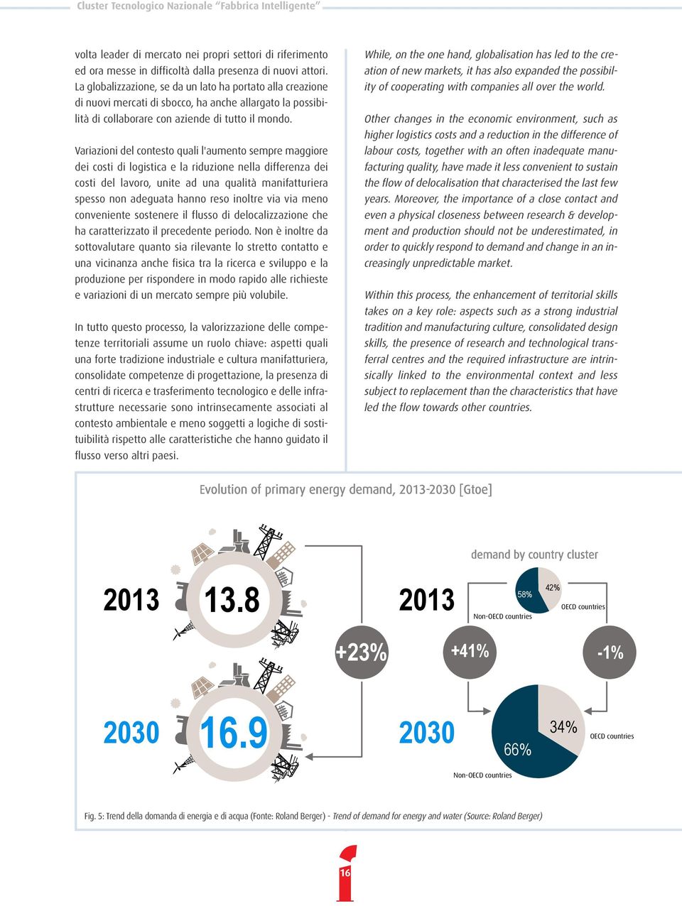 Variazioni del contesto quali l'aumento sempre maggiore dei costi di logistica e la riduzione nella differenza dei costi del lavoro, unite ad una qualità manifatturiera spesso non adeguata hanno reso