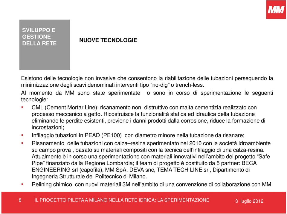 Al momento da MM sono state sperimentate tecnologie: o sono in corso di sperimentazione le seguenti CML (Cement Mortar Line): risanamento non distruttivo con malta cementizia realizzato con processo