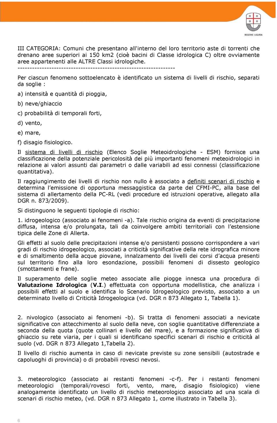 ----------------------------------------------------------------- Per ciascun fenomeno sottoelencato è identificato un sistema di livelli di rischio, separati da soglie : a) intensità e quantità di