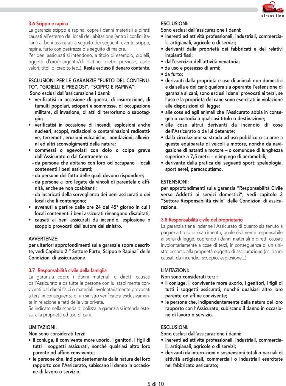 Per beni assicurati si intendono, a titolo di esempio, gioielli, oggetti d oro/d argento/di platino, pietre preziose, carte valori, titoli di credito (ec..). Resta escluso il denaro contante.