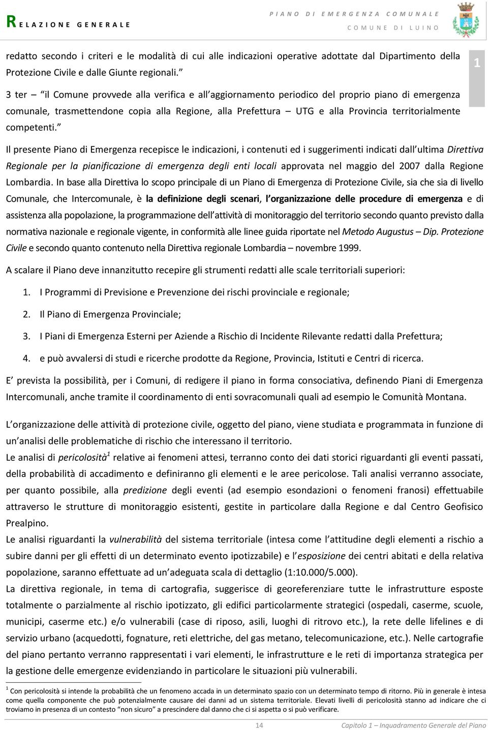 recepisce le indicazioni, i contenuti ed i suggerimenti indicati dall ultima Direttiva Regionale per la pianificazione di emergenza degli enti locali approvata nel maggio del 007 dalla Regione