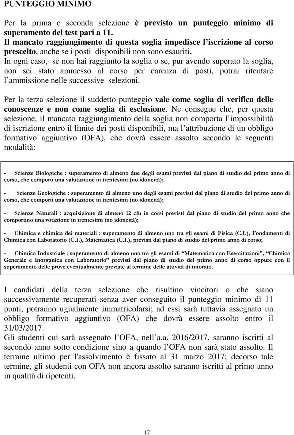 In ogni caso, se non hai raggiunto la soglia o se, pur avendo superato la soglia, non sei stato ammesso al corso per carenza di posti, potrai ritentare l ammissione nelle successive selezioni.