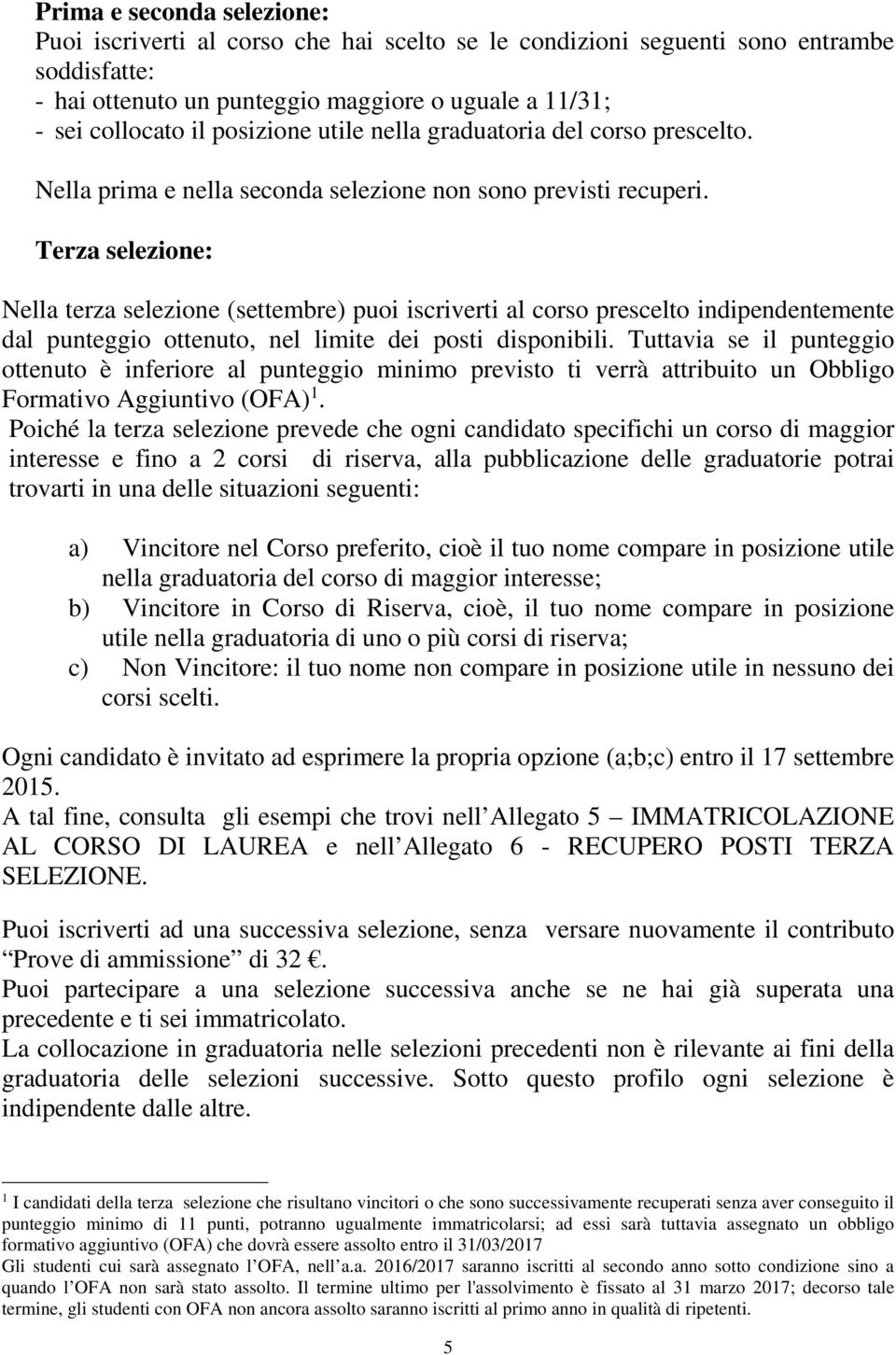 Terza selezione: Nella terza selezione (settembre) puoi iscriverti al corso prescelto indipendentemente dal punteggio ottenuto, nel limite dei posti disponibili.