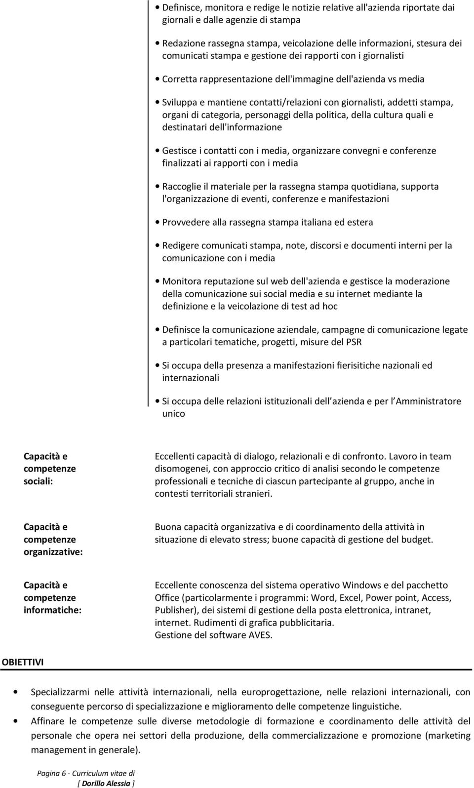 personaggi della politica, della cultura quali e destinatari dell'informazione Gestisce i contatti con i media, organizzare convegni e conferenze finalizzati ai rapporti con i media Raccoglie il