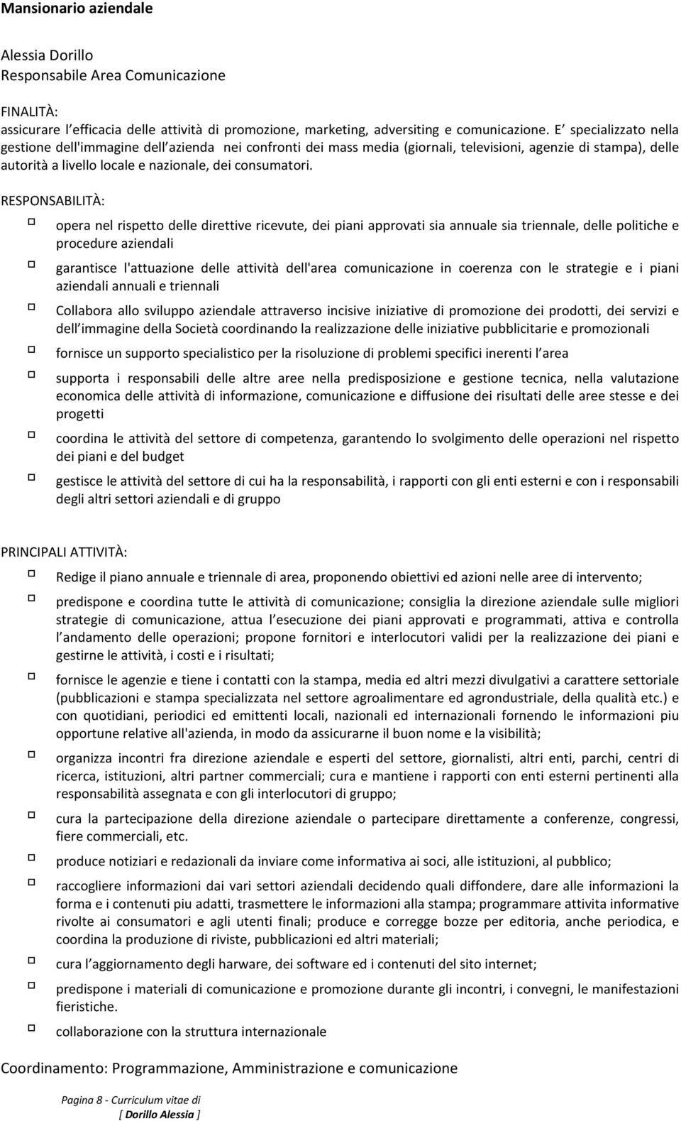 RESPONSABILITÀ: opera nel rispetto delle direttive ricevute, dei piani approvati sia annuale sia triennale, delle politiche e procedure aziendali garantisce l'attuazione delle attività dell'area