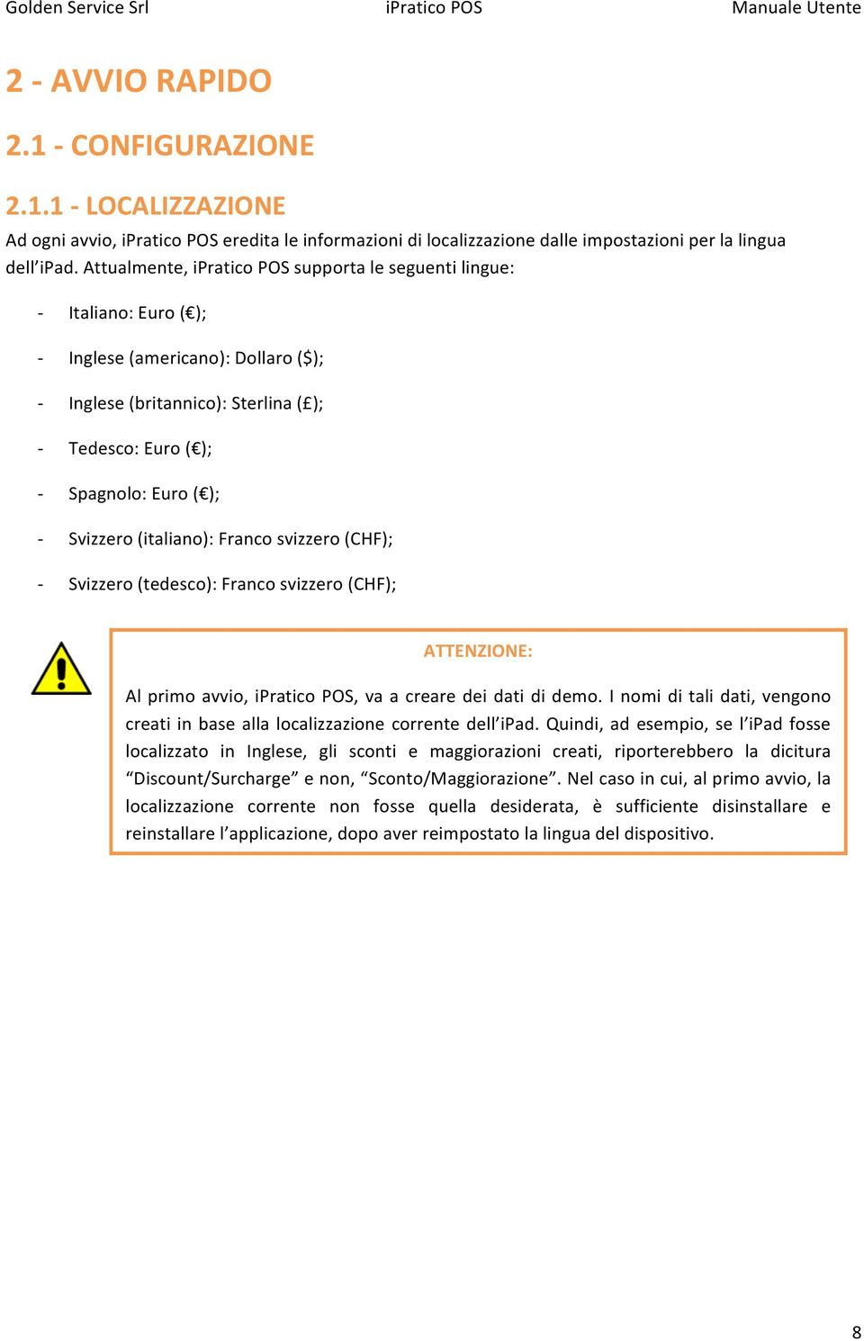 (italiano): Franco svizzero (CHF); Svizzero (tedesco): Franco svizzero (CHF); ATTENZIONE: Al primo avvio, ipratico POS, va a creare dei dati di demo.