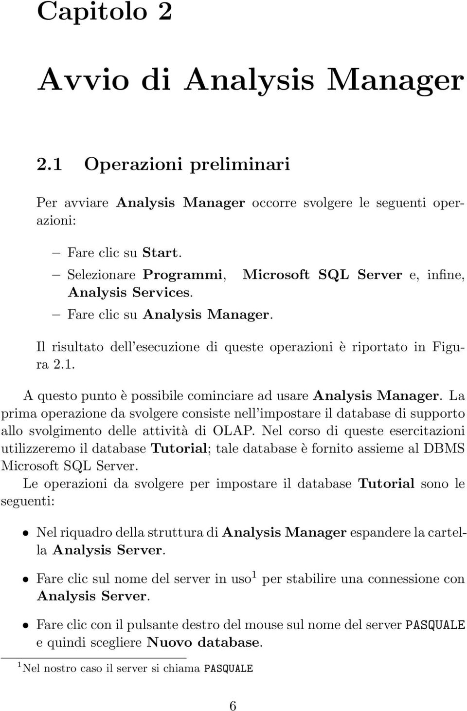 A questo punto è possibile cominciare ad usare Analysis Manager. La prima operazione da svolgere consiste nell impostare il database di supporto allo svolgimento delle attività di OLAP.